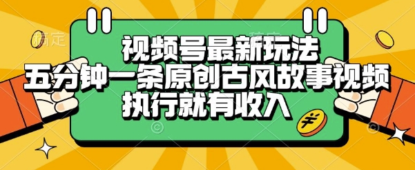视频号最新玩法，五分钟一条原创古风故事类视频执行就有收入【揭秘】昊趣阁资源网昊趣阁资源网