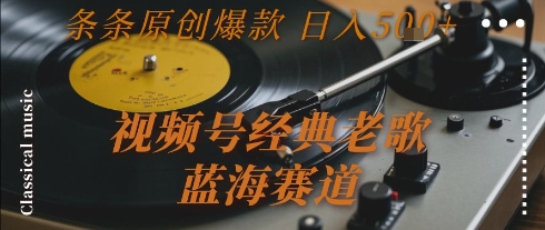 视频号经典老歌,蓝海赛道,日入5张+ 条条原创爆款【揭秘】昊趣阁资源网昊趣阁资源网