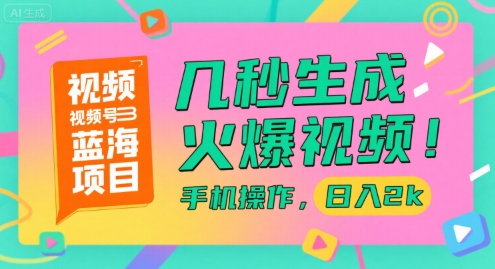 视频号蓝海项目,几秒生成火爆视频,手机操作,日入2k【揭秘】昊趣阁资源网昊趣阁资源网