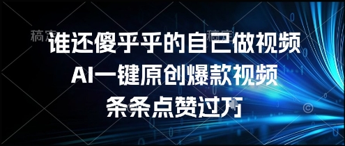谁还傻乎乎的自己做视频?AI一键原创爆款视频,条条点赞过万,简单方便,好操作【揭秘】昊趣阁资源网昊趣阁资源网
