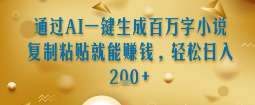 通过AI一键生成百万字小说复制粘贴就能挣钱,轻松日入2张+【揭秘】昊趣阁资源网昊趣阁资源网