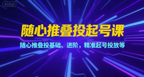 随心推叠投起号课,随心推叠投基础、进阶,精准起号投放等昊趣阁资源网昊趣阁资源网