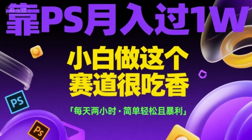 靠PS月入过1W,小白做这个赛道很吃香,每天两小时,简单轻松且暴利【揭秘】昊趣阁资源网昊趣阁资源网