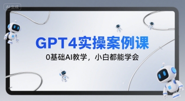 GPT4实操案例课,0基础AI教学,小白都能学会昊趣阁资源网昊趣阁资源网