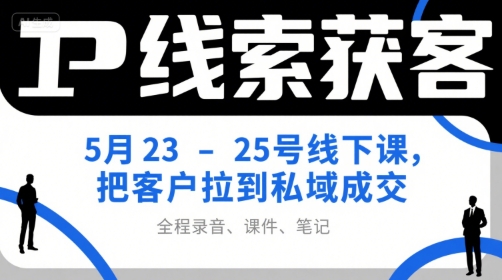 IP线索获客5月23-25号线下课,把客户拉到私域成交(录音+课件+笔记)昊趣阁资源网昊趣阁资源网