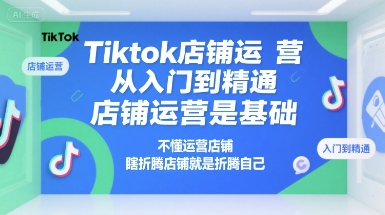 Tiktok店铺运营从入门到精通,店铺运营是基础,不懂运营店铺,瞎折腾店铺就是折腾自己昊趣阁资源网昊趣阁资源网
