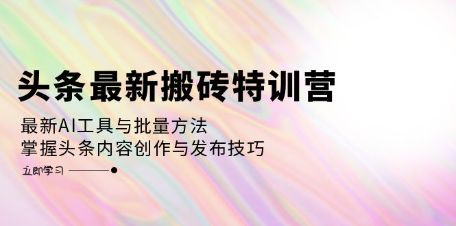 头条最新搬砖特训营：最新AI工具与批量方法，掌握头条内容创作与发布技巧昊趣阁资源网昊趣阁资源网