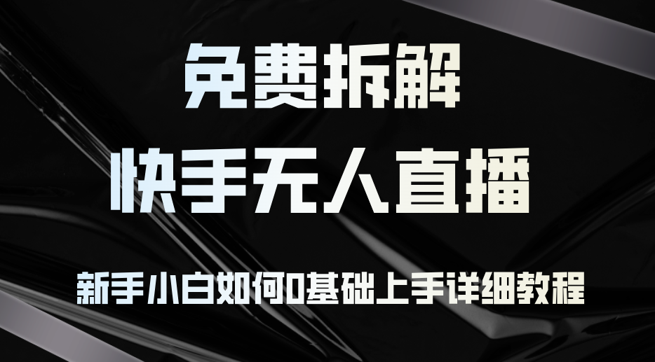 免费拆解：快手无人直播，新手小白如何0基础上手，详细教程昊趣阁资源网昊趣阁资源网