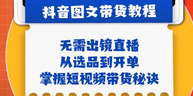抖音图文&带货实操：无需出镜直播，从选品到开单，掌握短视频带货秘诀昊趣阁资源网昊趣阁资源网