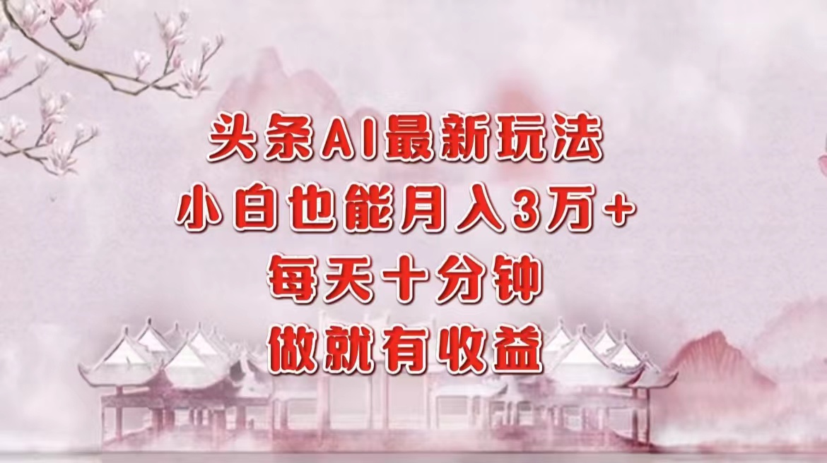 头条AI最新玩法，小白轻松月入三万＋，每天十分钟，做就有收益昊趣阁资源网昊趣阁资源网