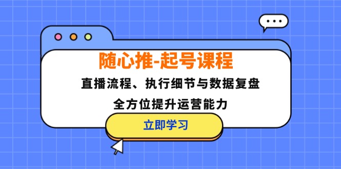 随心推-起号课程：直播流程、执行细节与数据复盘，全方位提升运营能力昊趣阁资源网昊趣阁资源网