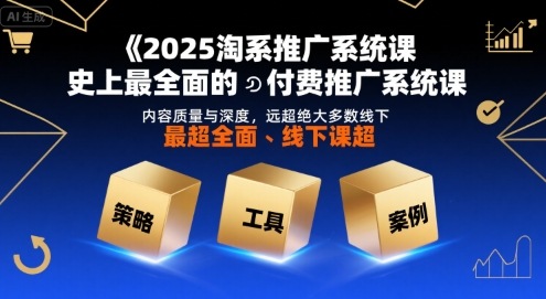 2025淘系推广系统课，史上最全面的付费推广系统课，内容质量与深度，远超绝大多数线下课昊趣阁资源网昊趣阁资源网