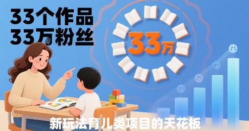 33个作品33W粉丝,育儿类项目的天花板,小白可操作昊趣阁资源网昊趣阁资源网