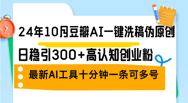24年10月豆瓣AI一键洗稿伪原创，日稳引300+高认知创业粉，最新AI工具十…昊趣阁资源网昊趣阁资源网