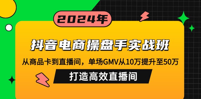 抖音电商操盘手实战班：从商品卡到直播间，单场GMV从10万提升至50万，…昊趣阁资源网昊趣阁资源网