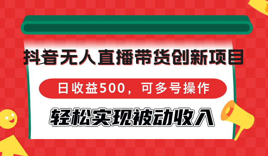 抖音无人直播带货创新项目，日收益500，可多号操作，轻松实现被动收入昊趣阁资源网昊趣阁资源网