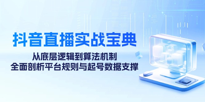 抖音直播实战宝典：从底层逻辑到算法机制，全面剖析平台规则与起号数据…昊趣阁资源网昊趣阁资源网