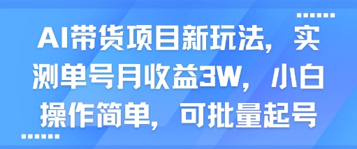 AI带货项目新玩法，实测单号月收益3W，小白操作简单，可批量起号昊趣阁资源网昊趣阁资源网