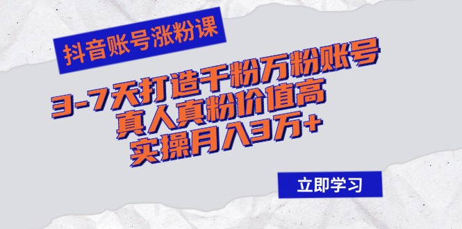 抖音账号涨粉课：3-7天打造千粉万粉账号，真人真粉价值高，实操月入3万+昊趣阁资源网昊趣阁资源网