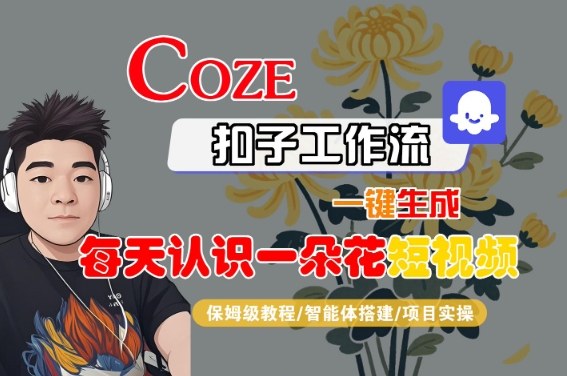 COZE扣子工作流一键生成每天认识一朵花短视频,保姆级教程-智能体搭建-项目实操昊趣阁资源网昊趣阁资源网