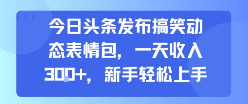 今日头条发布搞笑动态表情包,一天收入3张+,新手轻松上手昊趣阁资源网昊趣阁资源网