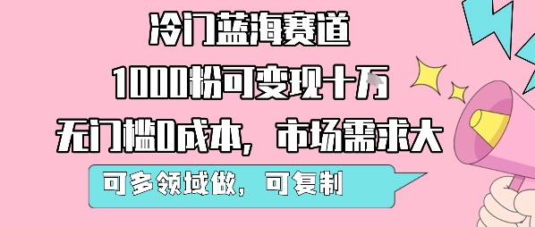 冷门蓝海赛道,1000粉可变现十W,无门槛0成本,市场需求大,可多领域做,可复制性强昊趣阁资源网昊趣阁资源网