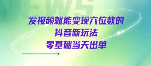 发视频就能变现六位数的抖音新玩法，0基础当天出单昊趣阁资源网昊趣阁资源网