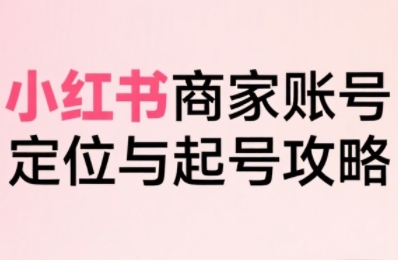 小红书电商全链路实战从定位到爆单,系统拆解小红书商家起号全流程昊趣阁资源网昊趣阁资源网