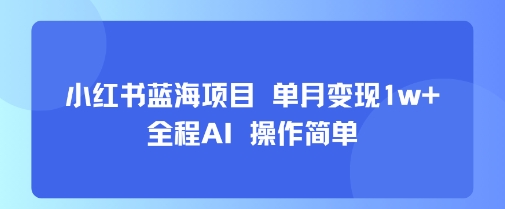 小红书蓝海项目 单月变现1w+ 全程AI 操作简单昊趣阁资源网昊趣阁资源网
