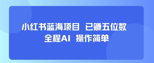 小红书蓝海项目，全程AI，操作简单，已挣五位数昊趣阁资源网昊趣阁资源网