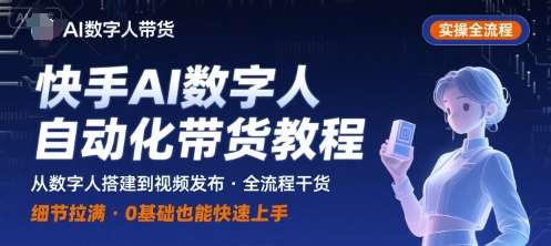 快手AI数字人自动化视频带货实操全流程，干货满满，细节拉满昊趣阁资源网昊趣阁资源网