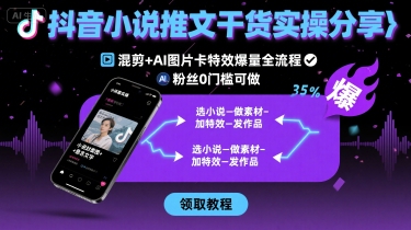 抖音小说推文干货实操分享，混剪+AI图片卡特效爆量全流程，0粉丝0门槛可做昊趣阁资源网昊趣阁资源网