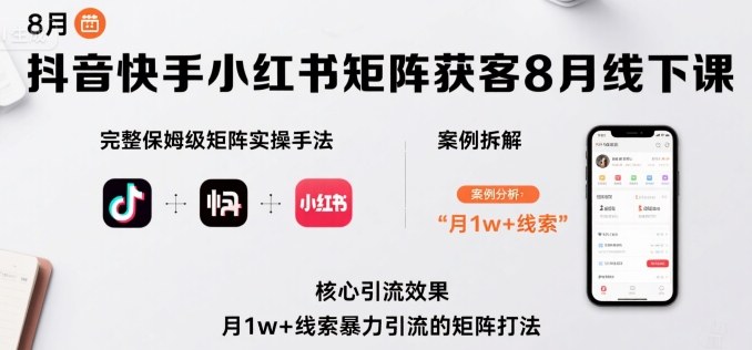 抖音快手小红书矩阵获客8月线下课,完整保姆级矩阵实操手法与案例拆解,月1w+线索暴力引流的矩阵打法昊趣阁资源网昊趣阁资源网