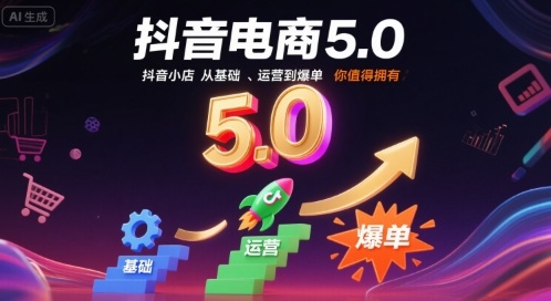 抖音电商5.0,抖音小店从基础、运营到爆单,你值得拥有昊趣阁资源网昊趣阁资源网
