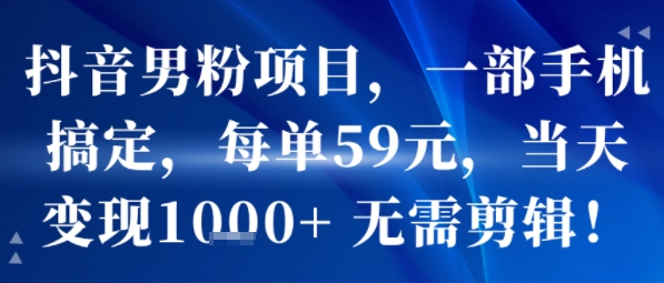 抖音男粉项目，一部手机搞定，每单59米，当天变现1k+  无需剪辑昊趣阁资源网昊趣阁资源网