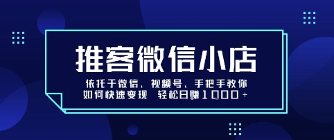 推客微信小店依托于微信、视频号，手把手教你如何快速变现 轻松日入1k+【揭秘】昊趣阁资源网昊趣阁资源网