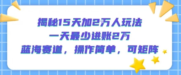 揭秘15天加2W人玩法,一天最少2万进账,蓝海赛道,操作简单,可矩阵昊趣阁资源网昊趣阁资源网