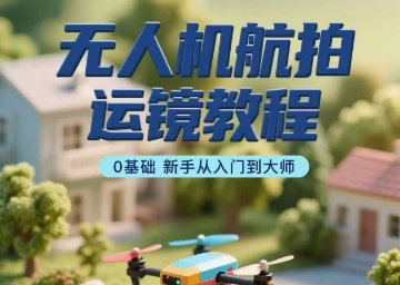 无人机航拍运镜教程,0基础新手从入门到大师昊趣阁资源网昊趣阁资源网
