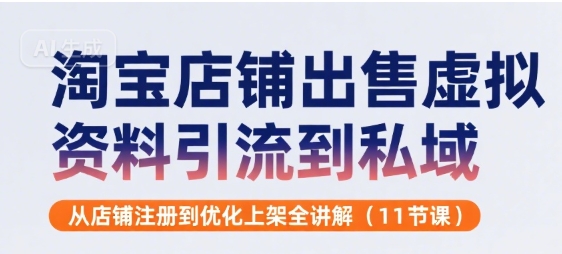 淘宝店铺出售虚拟资料引流到私域,从店铺注册到优化上架全讲解(11节课)昊趣阁资源网昊趣阁资源网