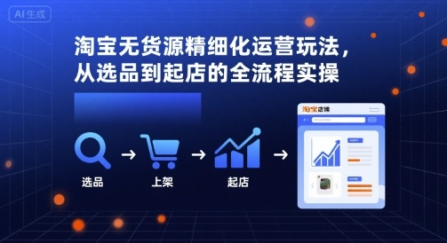 淘宝无货源精细化运营玩法，从选品到起店的全流程实操昊趣阁资源网昊趣阁资源网