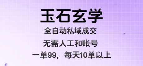玉石玄学全自动私域成交，一单99每天十单以上，无需人工和矩阵账号，蓝海项目直接干【揭秘】昊趣阁资源网昊趣阁资源网