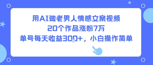 用AI做老男人情感文案视频,20个作品涨粉7W,单号每天收益3张+,小白操作简单昊趣阁资源网昊趣阁资源网