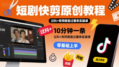 短剧快剪原创教程，10分钟一条，过抖+有同框能过薯条实操课昊趣阁资源网昊趣阁资源网