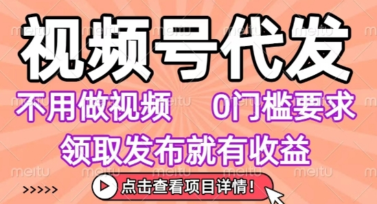 视频号代发，不用剪辑不用做视频，0门槛要求，领取发布就有收益，任务没有无上限，小白轻松上手【揭秘】昊趣阁资源网昊趣阁资源网