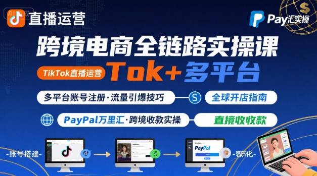 跨境电商线上课，TikTok 直播运营 + 多平台账号注册 + PayPal 万里汇实操教程昊趣阁资源网昊趣阁资源网