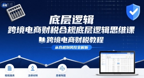 跨境电商财稅合规底层逻辑思维课-跨境电商财税教程昊趣阁资源网昊趣阁资源网