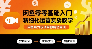 闲鱼零基础入门精细化运营实战教学,闲鱼暴力玩法带你成功变现昊趣阁资源网昊趣阁资源网