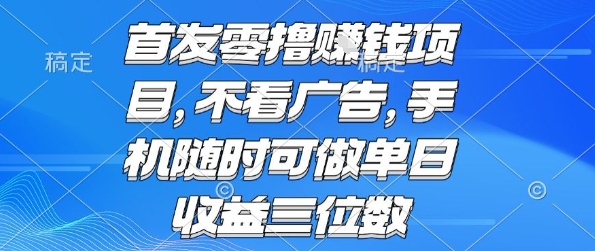 首发零撸挣钱项目 不看广告 手机随时可做 单日收益三位数【揭秘】昊趣阁资源网昊趣阁资源网