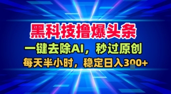 黑科技撸爆头条，一键去除AI，秒过原创，每天半小时，稳定日入3张+【揭秘】昊趣阁资源网昊趣阁资源网