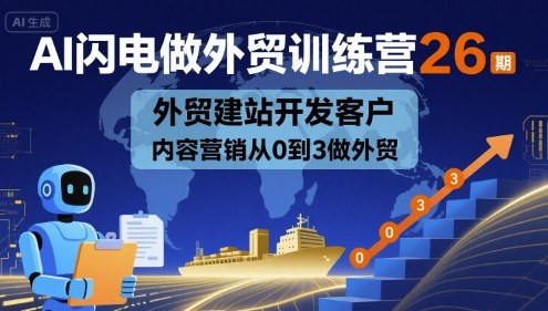 AI闪电做外贸训练营26期，外贸建站开发客户内容营销从0到3做外贸昊趣阁资源网昊趣阁资源网